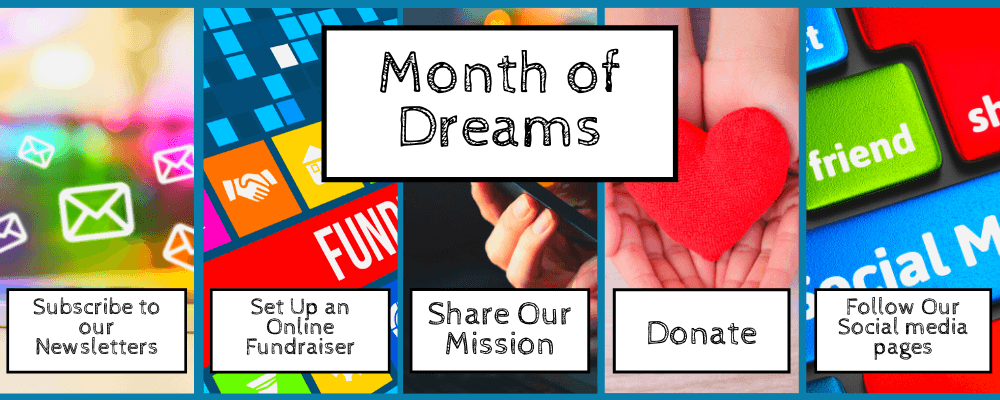 Month of Dreams: Subscribe to our newsletters, set up an online fundraiser, share our mission, donate, and follow our social media pages.